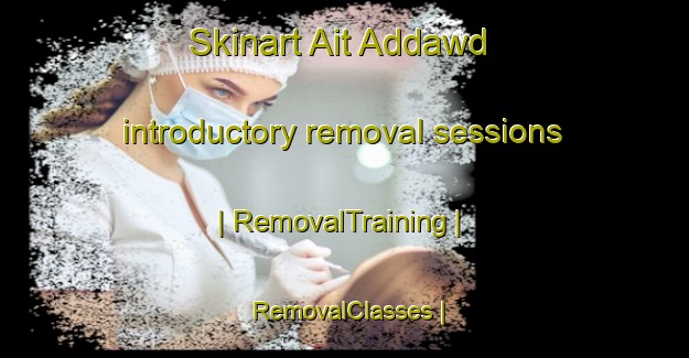 Skinart Ait Addawd introductory removal sessions | RemovalTraining | RemovalClasses | SkinartTraining-Morocco